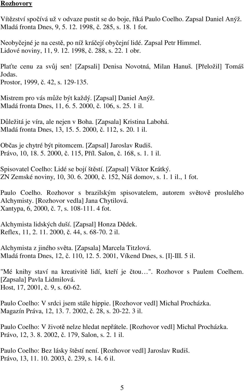 [Přeložil] Tomáš Jodas. Prostor, 1999, č. 42, s. 129-135. Mistrem pro vás může být každý. [Zapsal] Daniel Anýž. Mladá fronta Dnes, 11, 6. 5. 2000, č. 106, s. 25. 1 il.