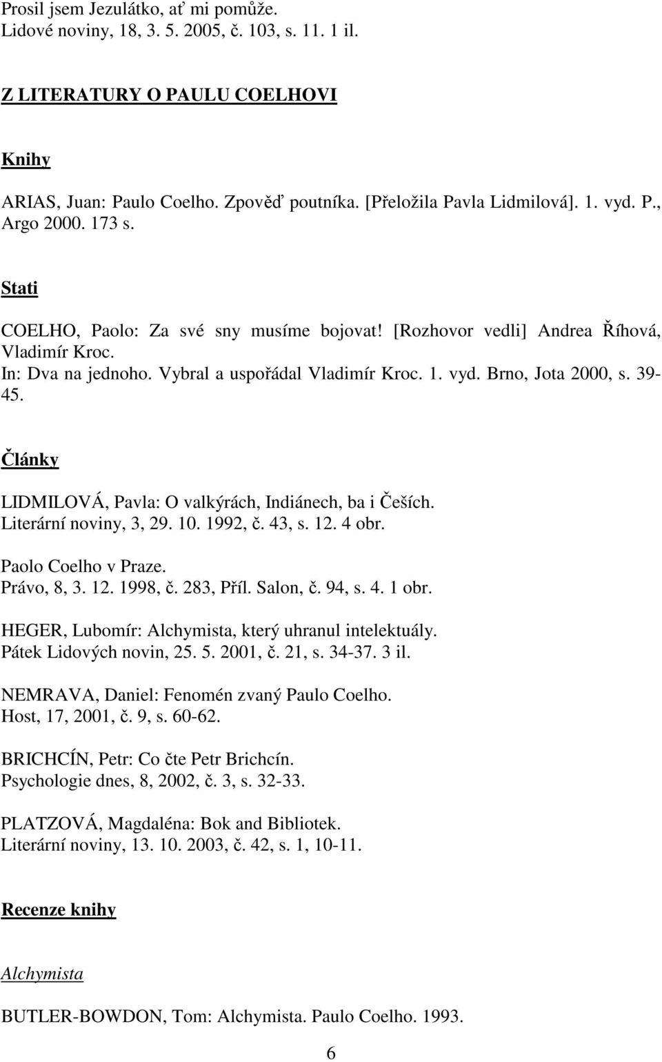 39-45. Články LIDMILOVÁ, Pavla: O valkýrách, Indiánech, ba i Češích. Literární noviny, 3, 29. 10. 1992, č. 43, s. 12. 4 obr. Paolo Coelho v Praze. Právo, 8, 3. 12. 1998, č. 283, Příl. Salon, č. 94, s.