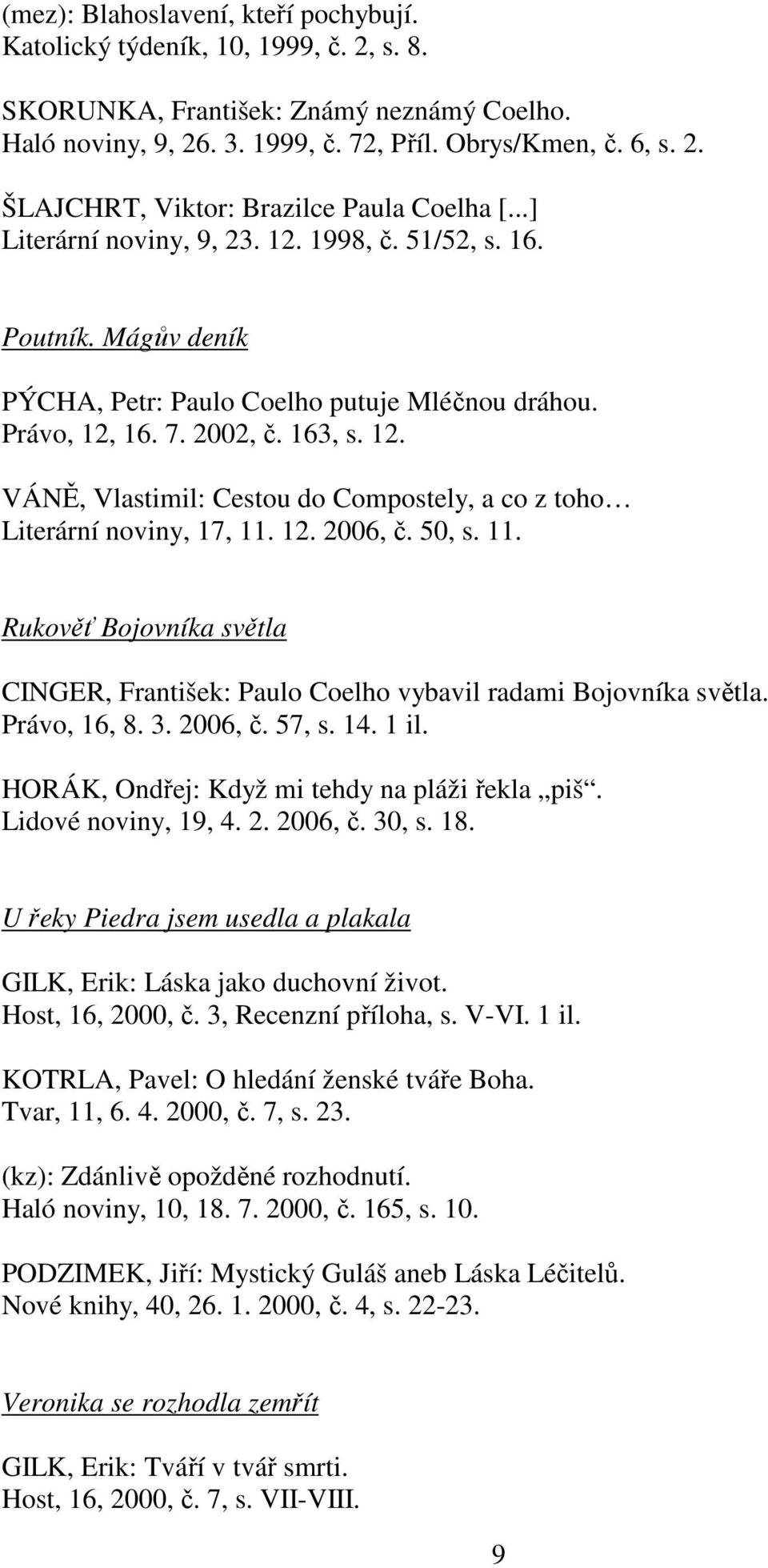 12. 2006, č. 50, s. 11. Rukověť Bojovníka světla CINGER, František: Paulo Coelho vybavil radami Bojovníka světla. Právo, 16, 8. 3. 2006, č. 57, s. 14. 1 il.