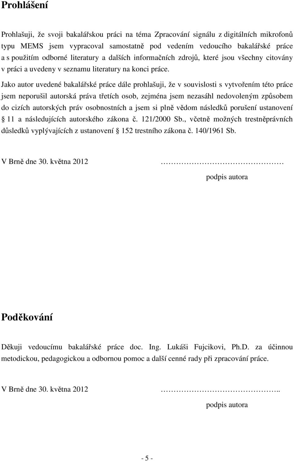 Jako autor uvedené bakalářské práce dále prohlašuji, že v souvislosti s vytvořením této práce jsem neporušil autorská práva třetích osob, zejména jsem nezasáhl nedovoleným způsobem do cizích