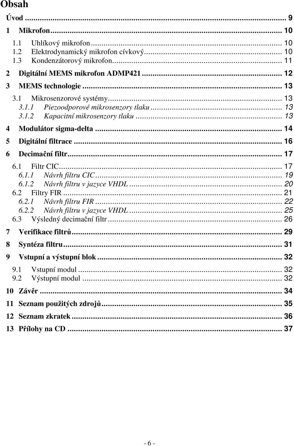 .. 17 6.1 Filtr CIC... 17 6.1.1 Návrh filtru CIC... 19 6.1.2 Návrh filtru v jazyce VHDL... 20 6.2 Filtry FIR... 21 6.2.1 Návrh filtru FIR... 22 6.2.2 Návrh filtru v jazyce VHDL... 25 6.