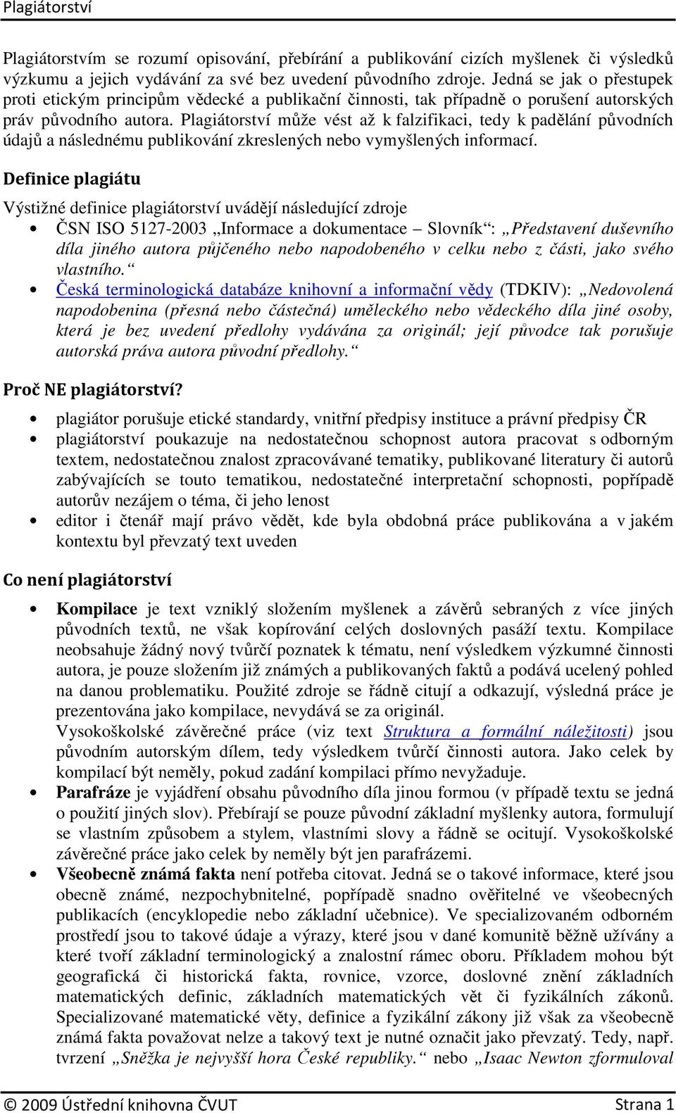 Plagiátorství může vést až k falzifikaci, tedy k padělání původních údajů a následnému publikování zkreslených nebo vymyšlených informací.