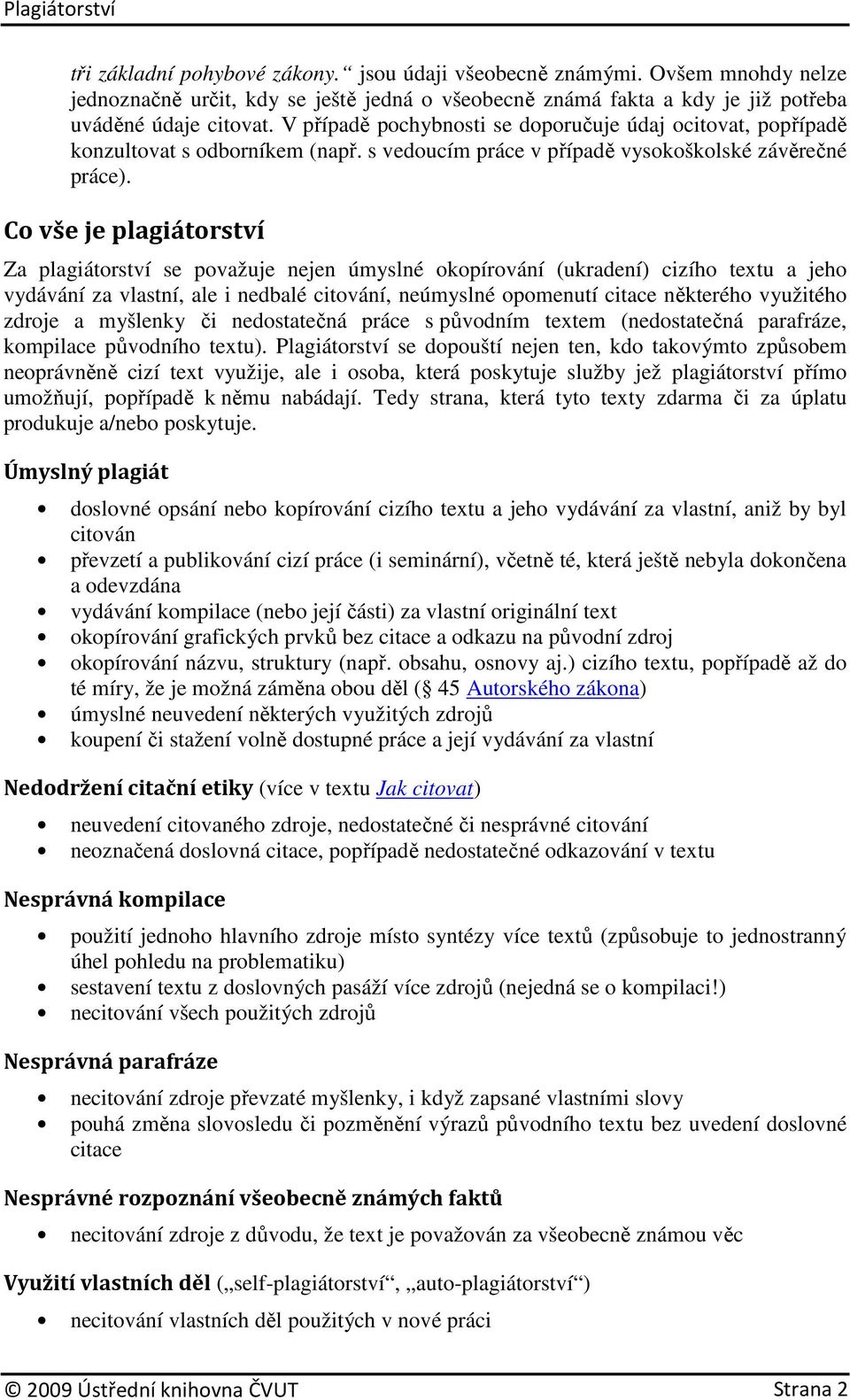 Co vše je plagiátorství Za plagiátorství se považuje nejen úmyslné okopírování (ukradení) cizího textu a jeho vydávání za vlastní, ale i nedbalé citování, neúmyslné opomenutí citace některého