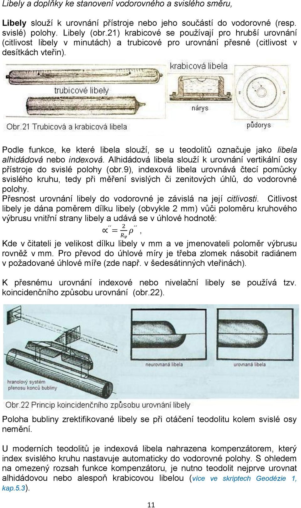 Podle funkce, ke které libela slouží, se u teodolitů označuje jako libela alhidádová nebo indexová. Alhidádová libela slouží k urovnání vertikální osy přístroje do svislé polohy (obr.