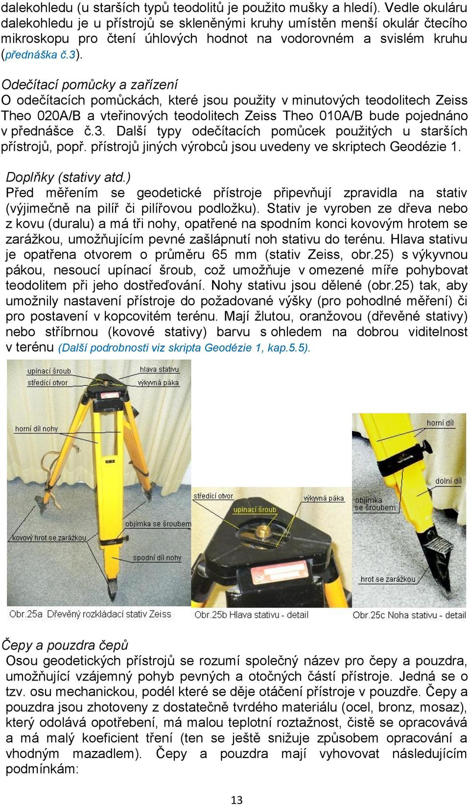 Odečítací pomůcky a zařízení O odečítacích pomůckách, které jsou použity v minutových teodolitech Zeiss Theo 020A/B a vteřinových teodolitech Zeiss Theo 010A/B bude pojednáno v přednášce č.3.