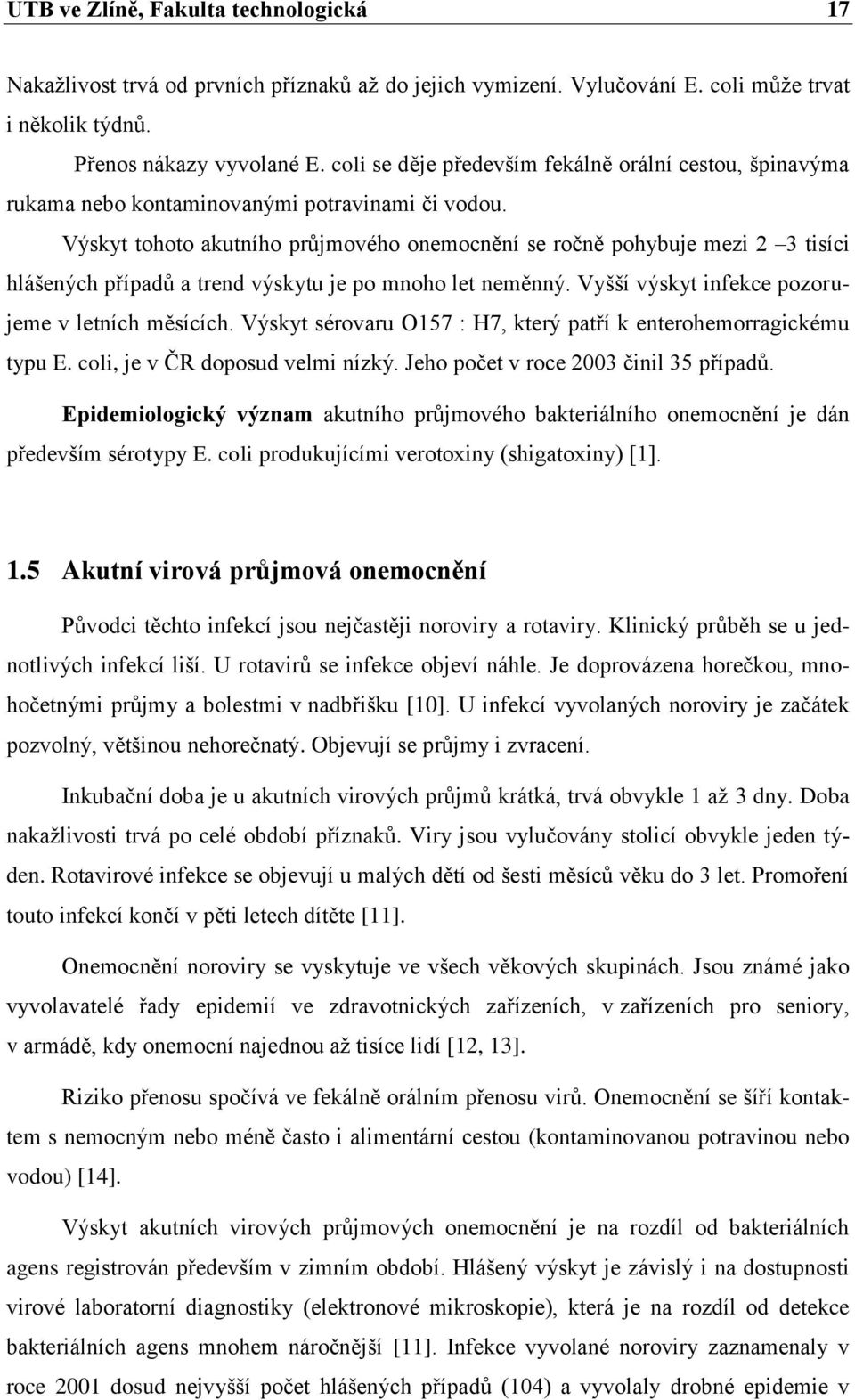 Výskyt tohoto akutního průjmového onemocnění se ročně pohybuje mezi 2 3 tisíci hlášených případů a trend výskytu je po mnoho let neměnný. Vyšší výskyt infekce pozorujeme v letních měsících.