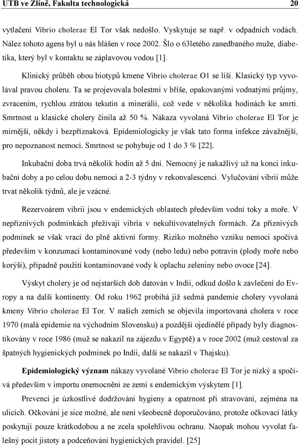 Ta se projevovala bolestmi v břiše, opakovanými vodnatými průjmy, zvracením, rychlou ztrátou tekutin a minerálií, coţ vede v několika hodinách ke smrti. Smrtnost u klasické cholery činila aţ 50 %.