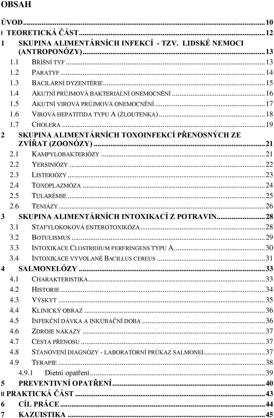 .. 19 2 SKUPINA ALIMENTÁRNÍCH TOXOINFEKCÍ PŘENOSNÝCH ZE ZVÍŘAT (ZOONÓZY)... 21 2.1 KAMPYLOBAKTERIÓZY... 21 2.2 YERSINIÓZY... 22 2.3 LISTERIÓZY... 23 2.4 TOXOPLAZMÓZA... 24 2.5 TULARÉMIE... 25 2.