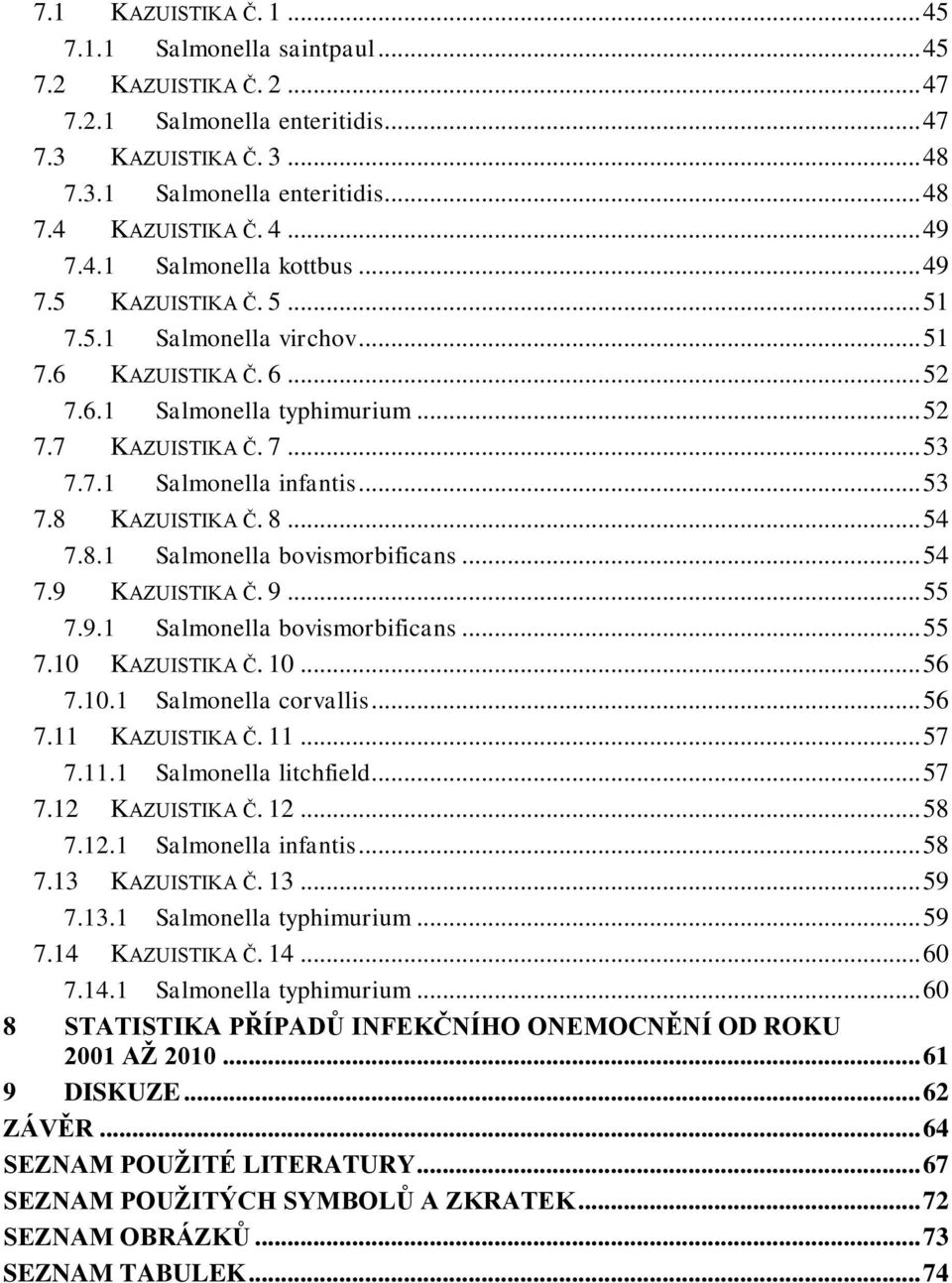 .. 53 7.8 KAZUISTIKA Č. 8... 54 7.8.1 Salmonella bovismorbificans... 54 7.9 KAZUISTIKA Č. 9... 55 7.9.1 Salmonella bovismorbificans... 55 7.10 KAZUISTIKA Č. 10... 56 7.10.1 Salmonella corvallis... 56 7.11 KAZUISTIKA Č.