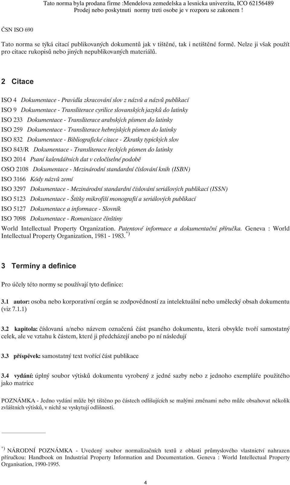 písmen do latinky ISO 259 Dokumentace - Transliterace hebrejských písmen do latinky ISO 832 Dokumentace - Bibliografické citace - Zkratky typických slov ISO 843/R Dokumentace - Transliterace řeckých