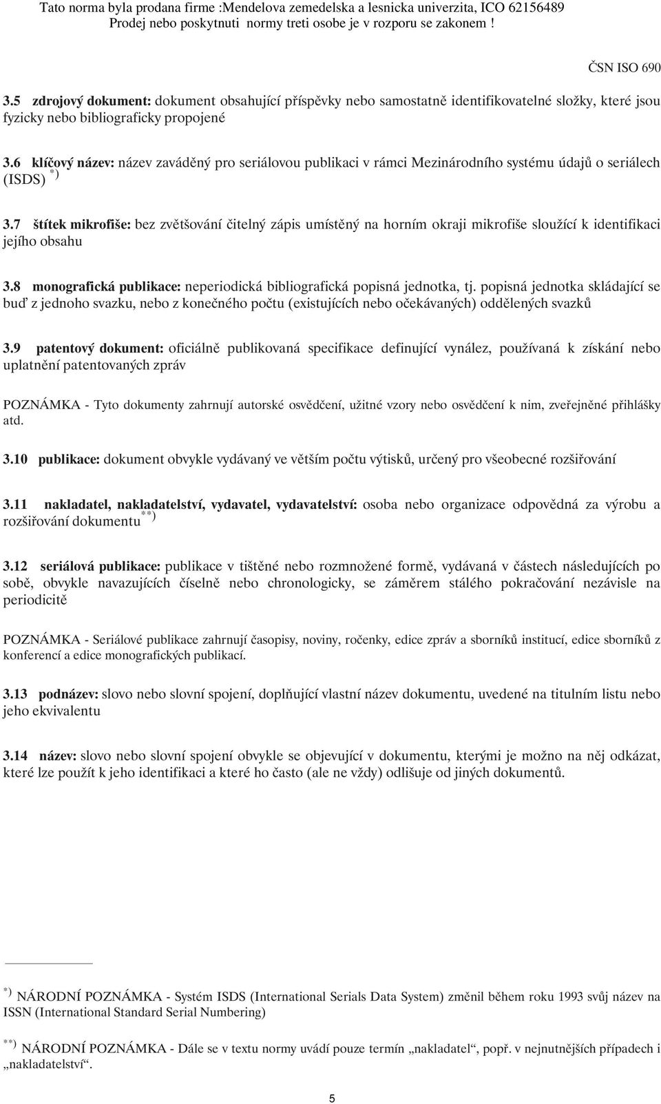 7 štítek mikrofiše: bez zvětšování čitelný zápis umístěný na horním okraji mikrofiše sloužící k identifikaci jejího obsahu 3.8 monografická publikace: neperiodická bibliografická popisná jednotka, tj.