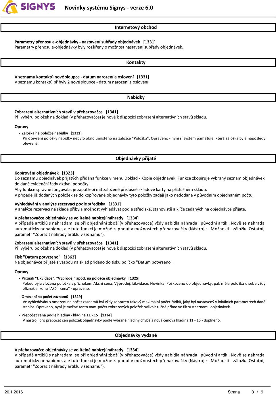 Nabídky Zobrazení alternativních stavů v přehazovačce [1341] Při výběru položek na doklad (v přehazovačce) je nově k dispozici zobrazení alternativních stavů skladu.