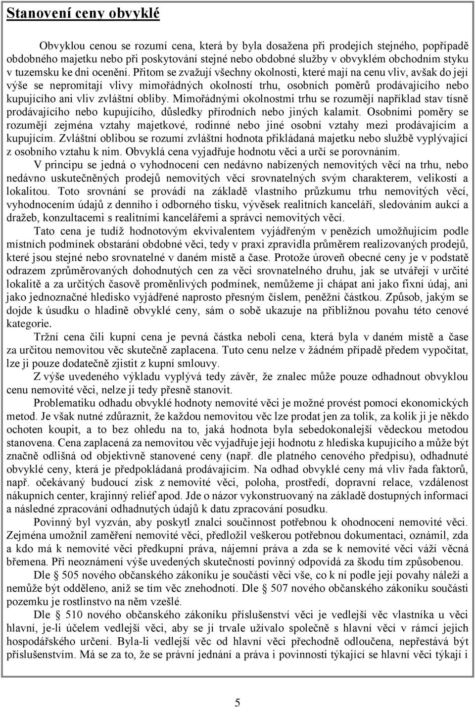 Přitom se zvažují všechny okolnosti, které mají na cenu vliv, avšak do její výše se nepromítají vlivy mimořádných okolností trhu, osobních poměrů prodávajícího nebo kupujícího ani vliv zvláštní