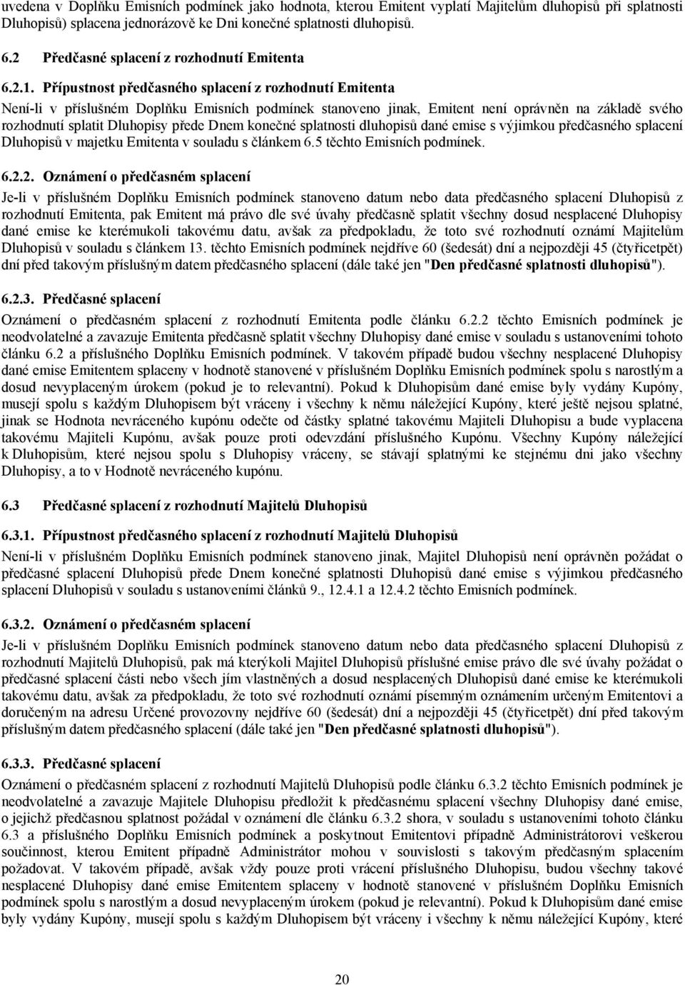 Přípustnost předčasného splacení z rozhodnutí Emitenta Není-li v příslušném Doplňku Emisních podmínek stanoveno jinak, Emitent není oprávněn na základě svého rozhodnutí splatit Dluhopisy přede Dnem