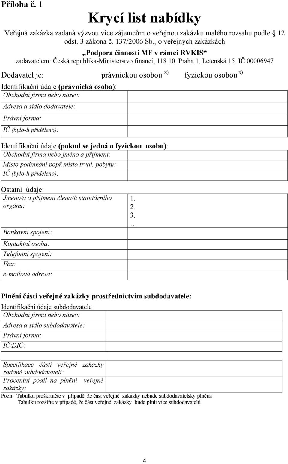 osobou x) Identifikační údaje (právnická osoba): Obchodní firma nebo název: Adresa a sídlo dodavatele: Právní forma: IČ (bylo-li přiděleno): Identifikační údaje (pokud se jedná o fyzickou osobu):