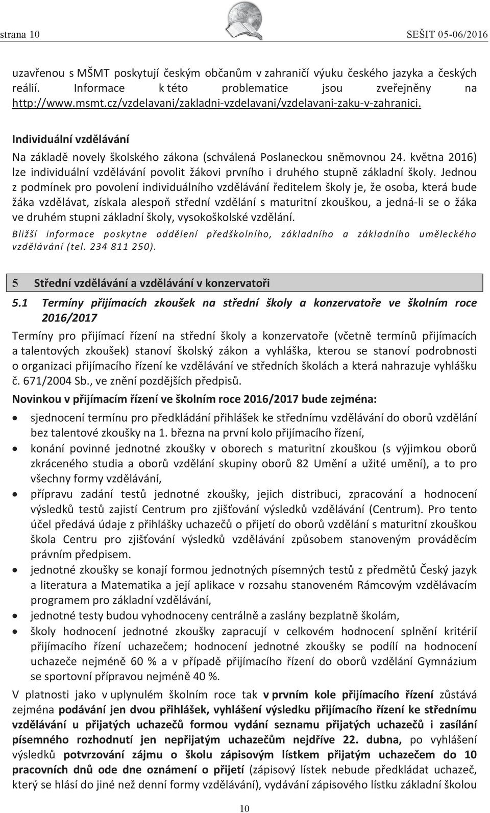 května 2016) lze individuální vzdělávání povolit žákovi prvního i druhého stupně základní školy.