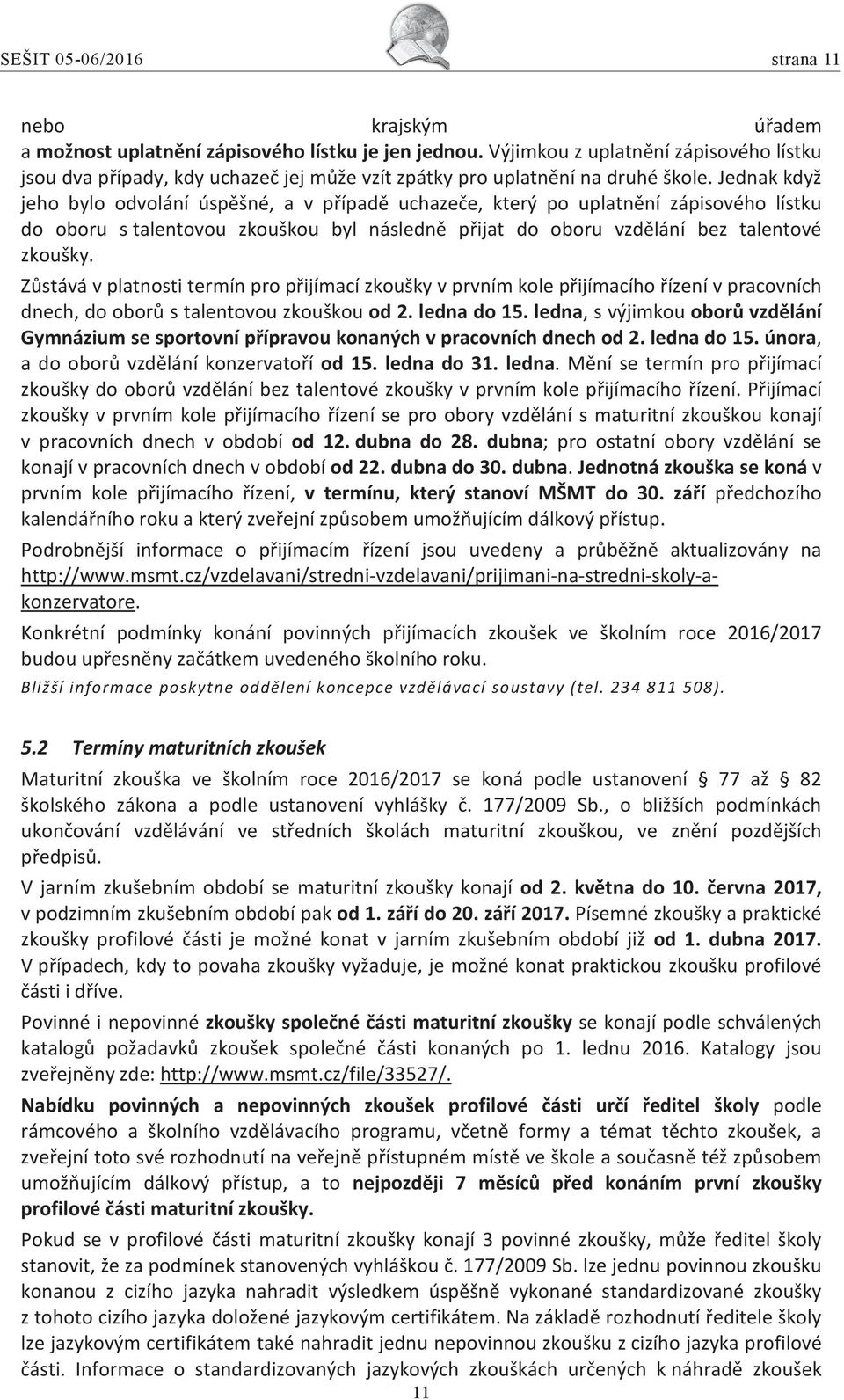 Jednak když jeho bylo odvolání úspěšné, a v případě uchazeče, který po uplatnění zápisového lístku do oboru s talentovou zkouškou byl následně přijat do oboru vzdělání bez talentové zkoušky.