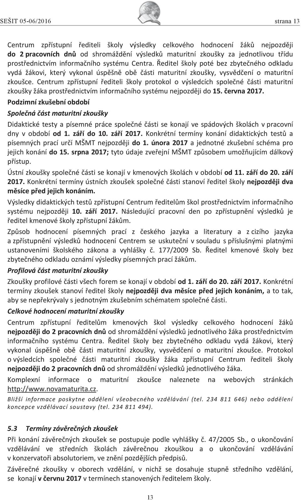 Centrum zpřístupní řediteli školy protokol o výsledcích společné části maturitní zkoušky žáka prostřednictvím informačního systému nejpozději do 15. června 2017.