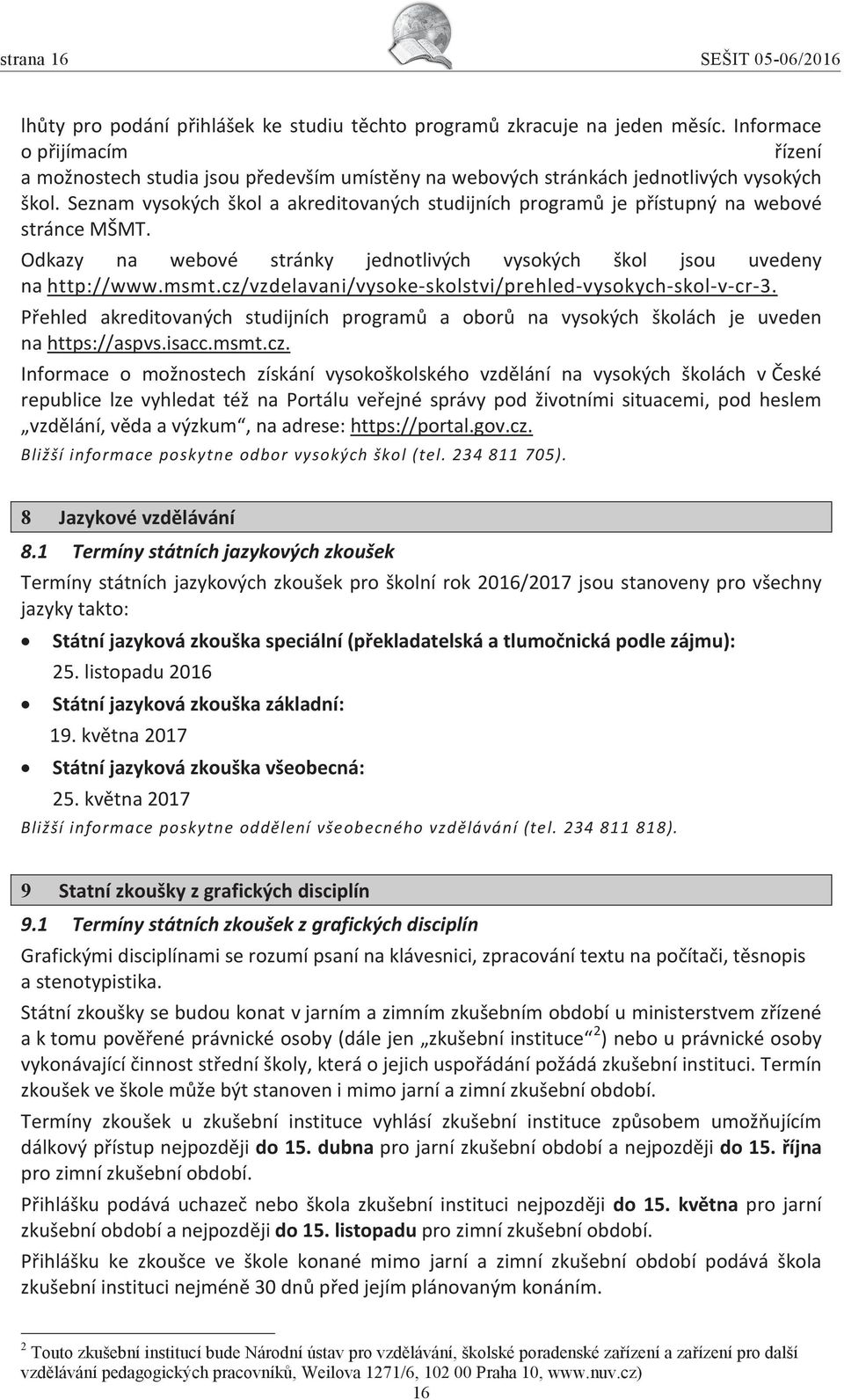 Seznam vysokých škol a akreditovaných studijních programů je přístupný na webové stránce MŠMT. Odkazy na webové stránky jednotlivých vysokých škol jsou uvedeny na http://www.msmt.