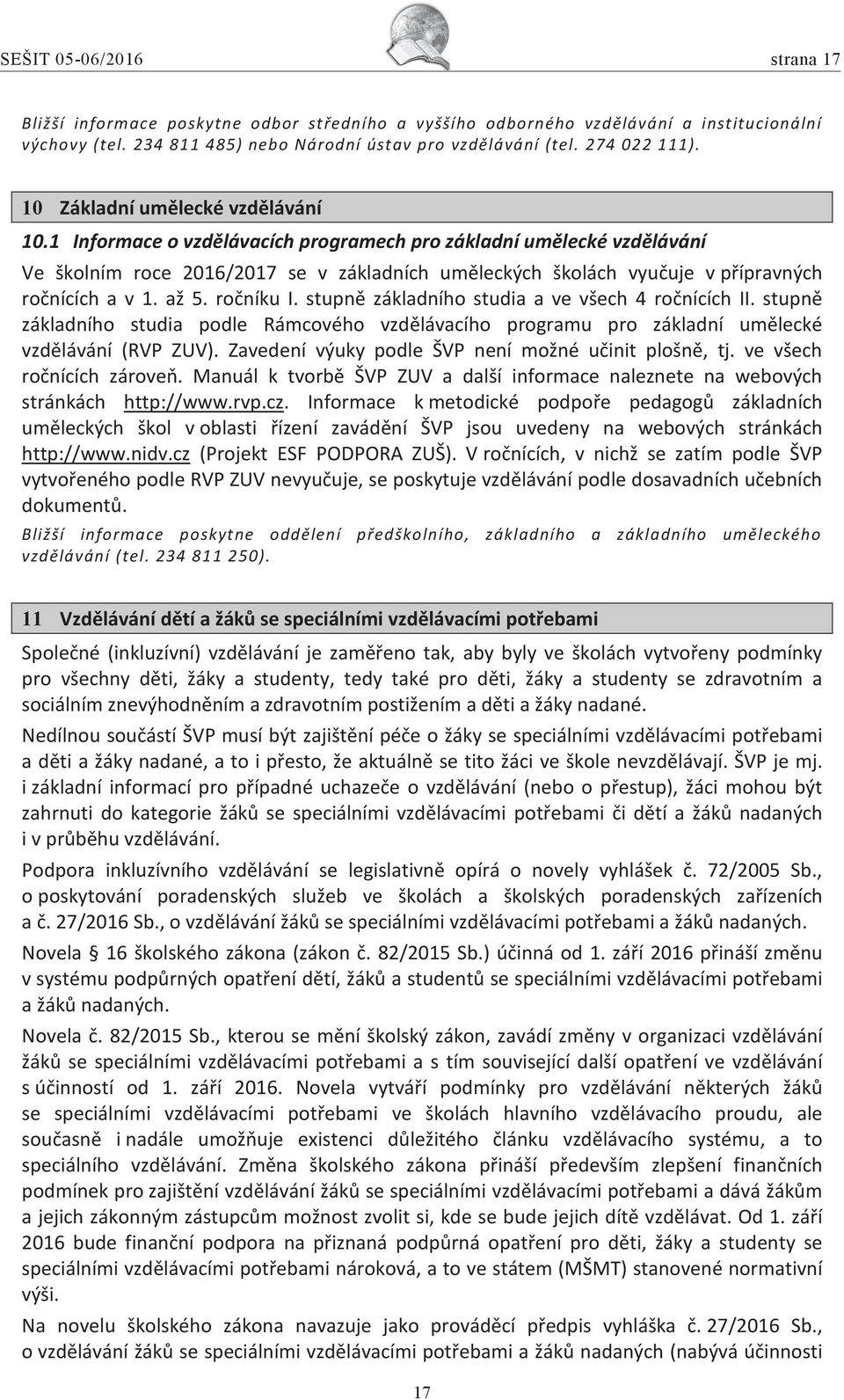 1 Informace o vzdělávacích programech pro základní umělecké vzdělávání Ve školním roce 2016/2017 se v základních uměleckých školách vyučuje v přípravných ročnících a v 1. až 5. ročníku I.