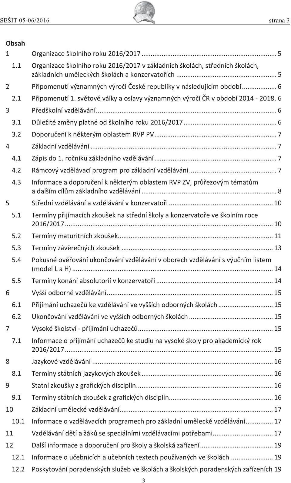 .. 6 2.1 Připomenutí 1. světové války a oslavy významných výročí ČR v období 2014-2018. 6 3 Předškolní vzdělávání... 6 3.1 Důležité změny platné od školního roku 2016/2017... 6 3.2 Doporučení k některým oblastem RVP PV.