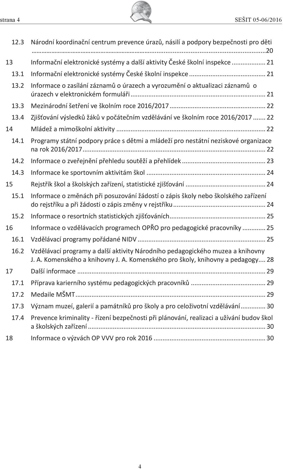 .. 22 13.4 Zjišťování výsledků žáků v počátečním vzdělávání ve školním roce 2016/2017... 22 14 Mládež a mimoškolní aktivity... 22 14.1 Programy státní podpory práce s dětmi a mládeží pro nestátní neziskové organizace na rok 2016/2017.