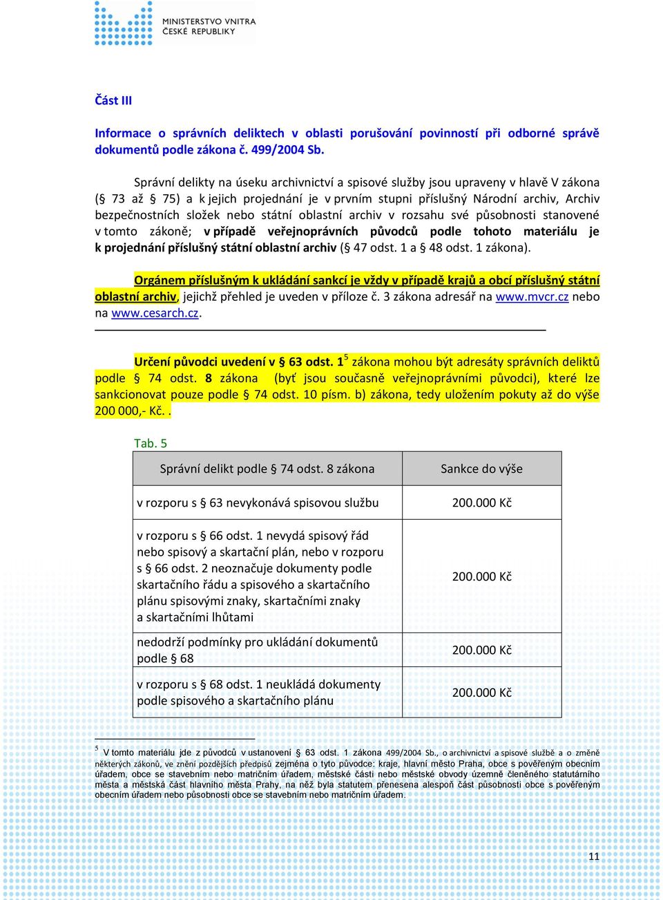 státní oblastní archiv v rozsahu své působnosti stanovené v tomto zákoně; v případě veřejnoprávních původců podle tohoto materiálu je k projednání příslušný státní oblastní archiv ( 47 odst.