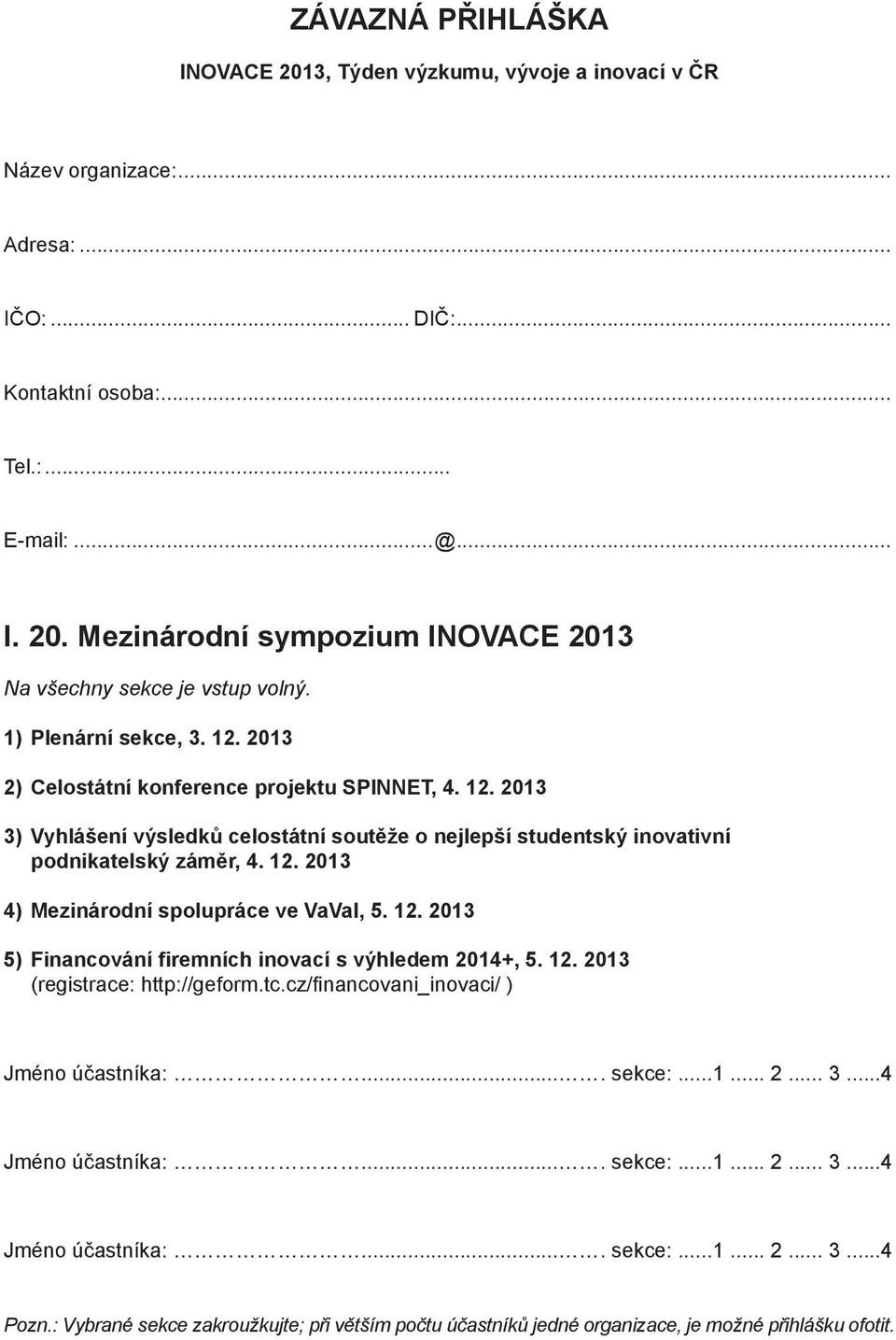 12. 2013 5) Financování firemních inovací s výhledem 2014+, 5. 12. 2013 (registrace: http://geform.tc.cz/fi nancovani_inovaci/ ) Jméno účastníka:.... sekce:...1... 2... 3...4 Jméno účastníka:.... sekce:...1... 2... 3...4 Jméno účastníka:.... sekce:...1... 2... 3...4 Pozn.