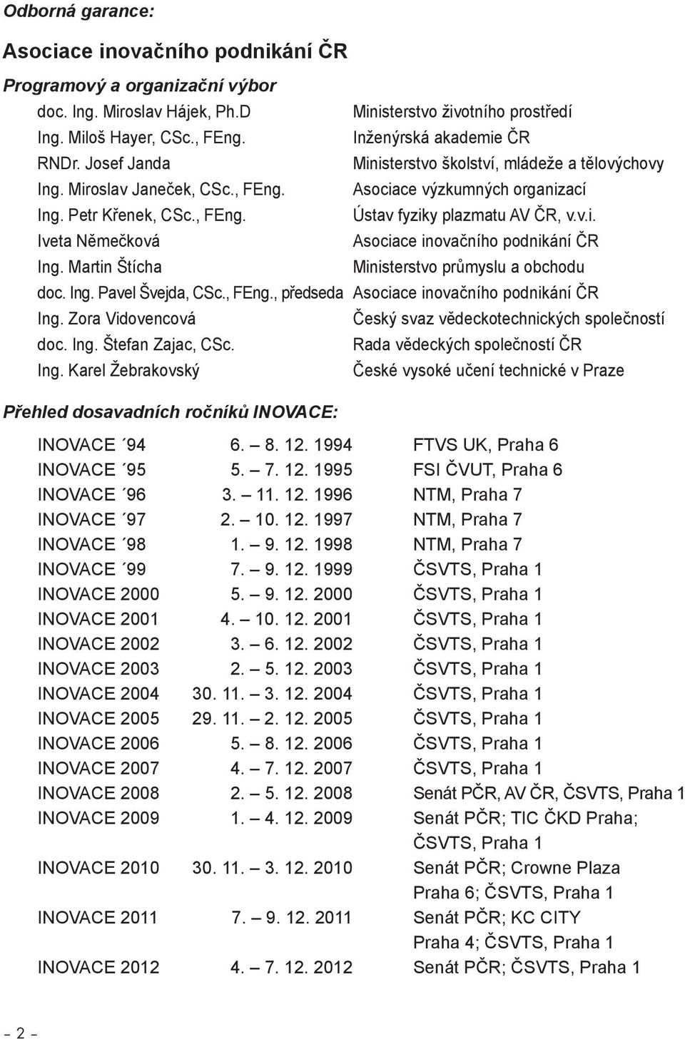 v.i. Iveta Němečková Asociace inovačního podnikání ČR Ing. Martin Štícha Ministerstvo průmyslu a obchodu doc. Ing. Pavel Švejda, CSc., FEng., předseda Asociace inovačního podnikání ČR Ing.