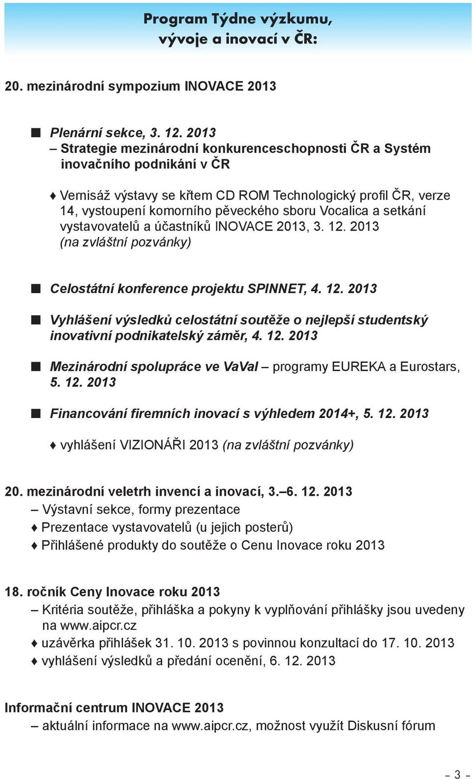 Vocalica a setkání vystavovatelů a účastníků INOVACE 2013, 3. 12. 2013 (na zvláštní pozvánky) Celostátní konference projektu SPINNET, 4. 12. 2013 Vyhlášení výsledků celostátní soutěže o nejlepší studentský inovativní podnikatelský záměr, 4.