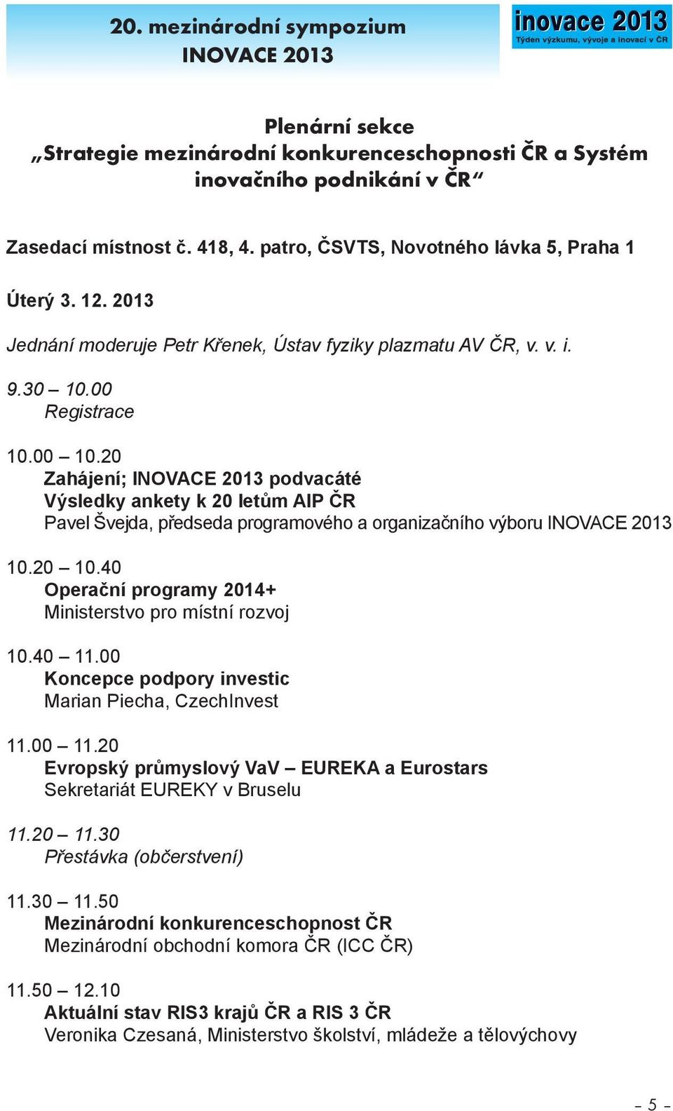 20 Zahájení; INOVACE 2013 podvacáté Výsledky ankety k 20 letům AIP ČR Pavel Švejda, předseda programového a organizačního výboru INOVACE 2013 10.20 10.