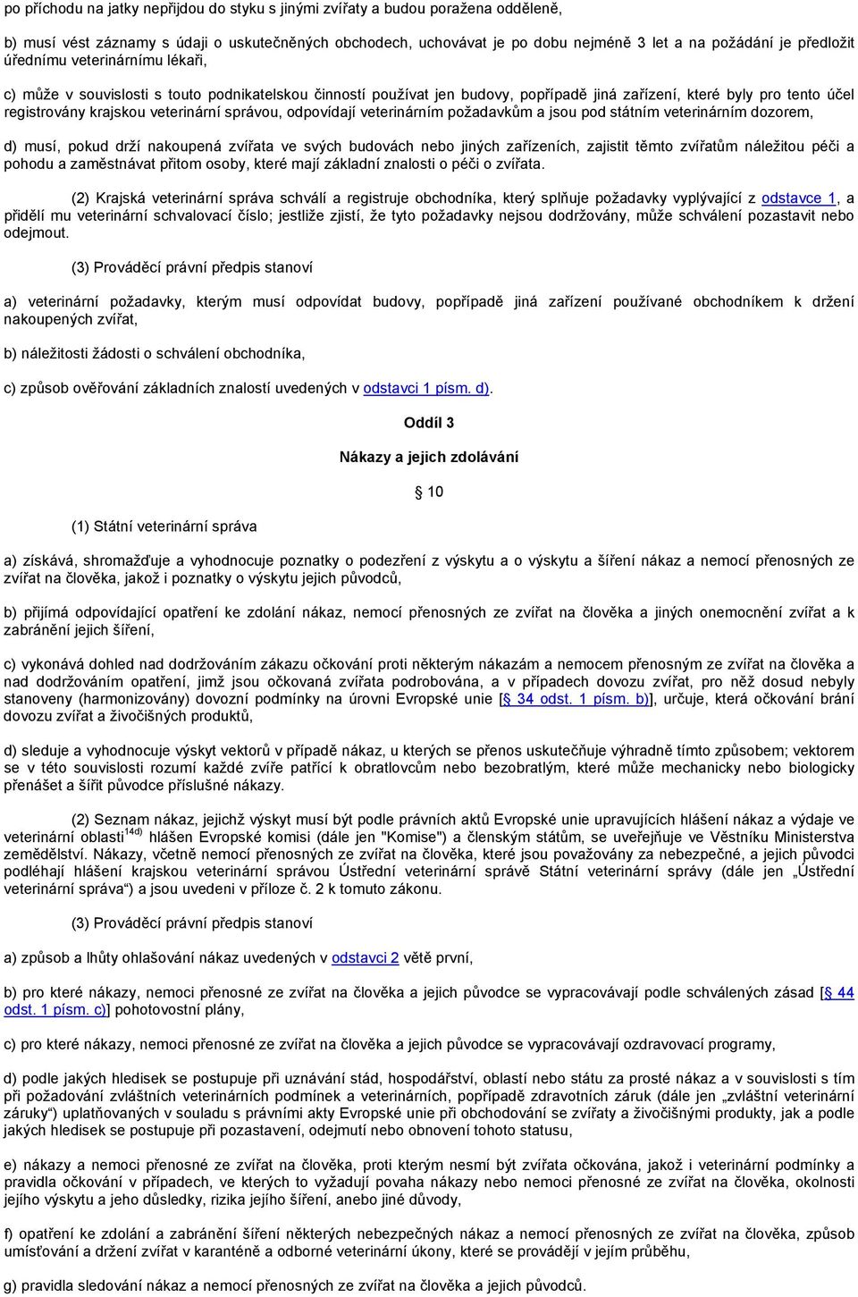 veterinární správou, odpovídají veterinárním požadavkům a jsou pod státním veterinárním dozorem, d) musí, pokud drží nakoupená zvířata ve svých budovách nebo jiných zařízeních, zajistit těmto