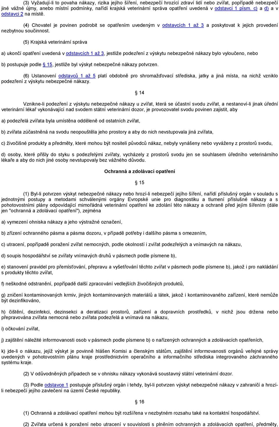 (5) Krajská veterinární správa a) ukončí opatření uvedená v odstavcích 1 až 3, jestliže podezření z výskytu nebezpečné nákazy bylo vyloučeno, nebo b) postupuje podle 15, jestliže byl výskyt