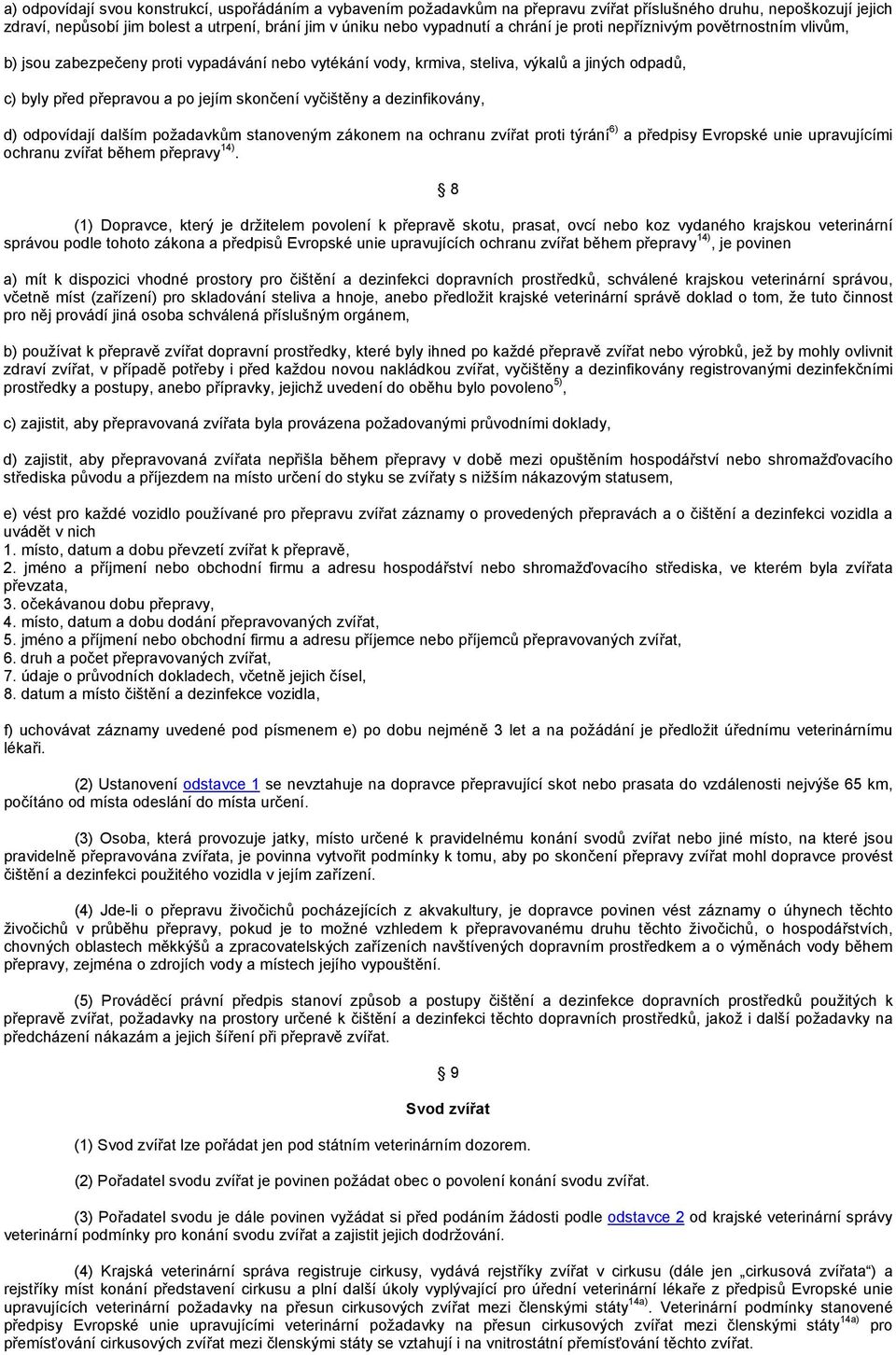 vyčištěny a dezinfikovány, d) odpovídají dalším požadavkům stanoveným zákonem na ochranu zvířat proti týrání 6) a předpisy Evropské unie upravujícími ochranu zvířat během přepravy 14).
