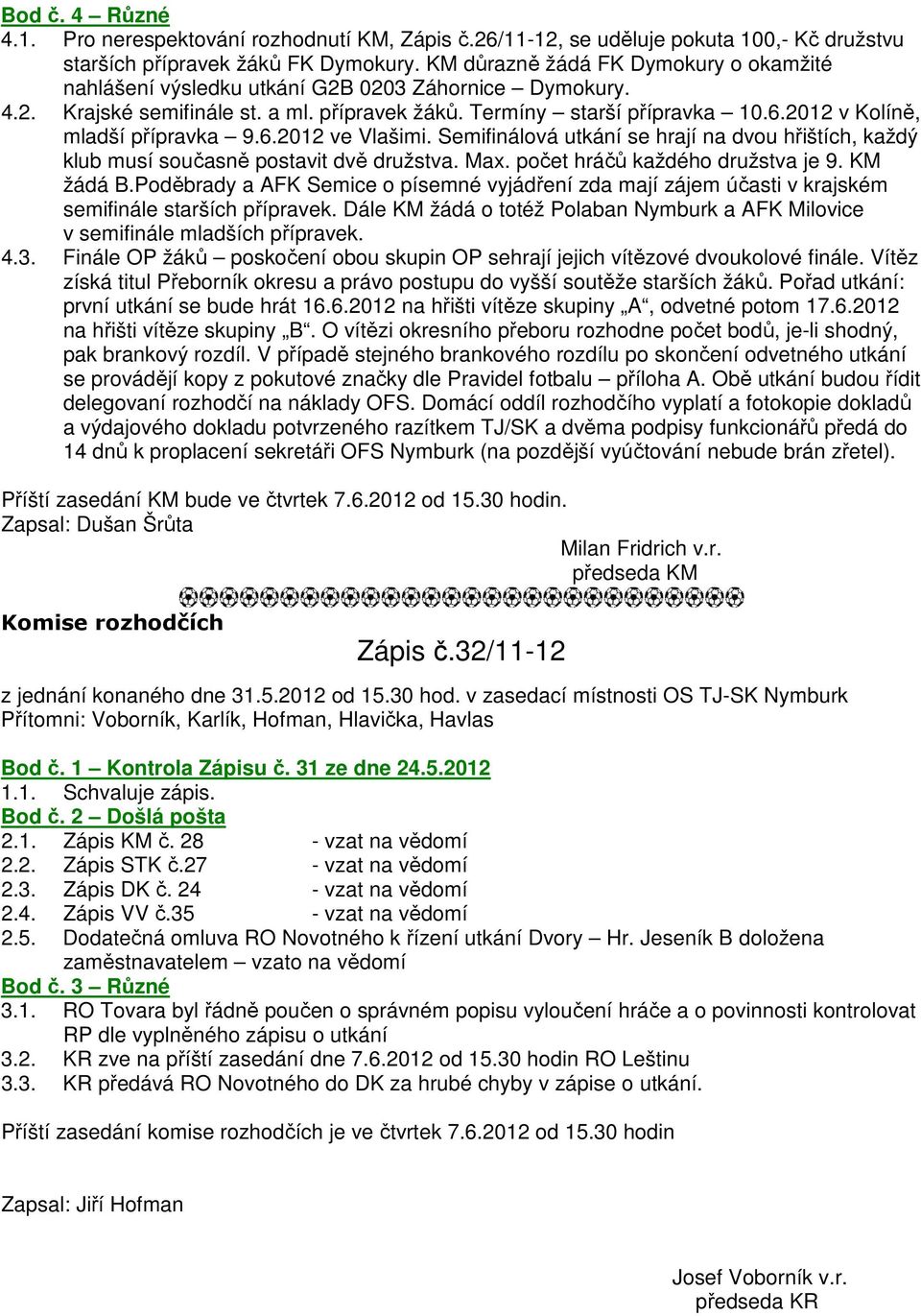 2012 v Kolíně, mladší přípravka 9.6.2012 ve Vlašimi. Semifinálová utkání se hrají na dvou hřištích, každý klub musí současně postavit dvě družstva. Max. počet hráčů každého družstva je 9. KM žádá B.