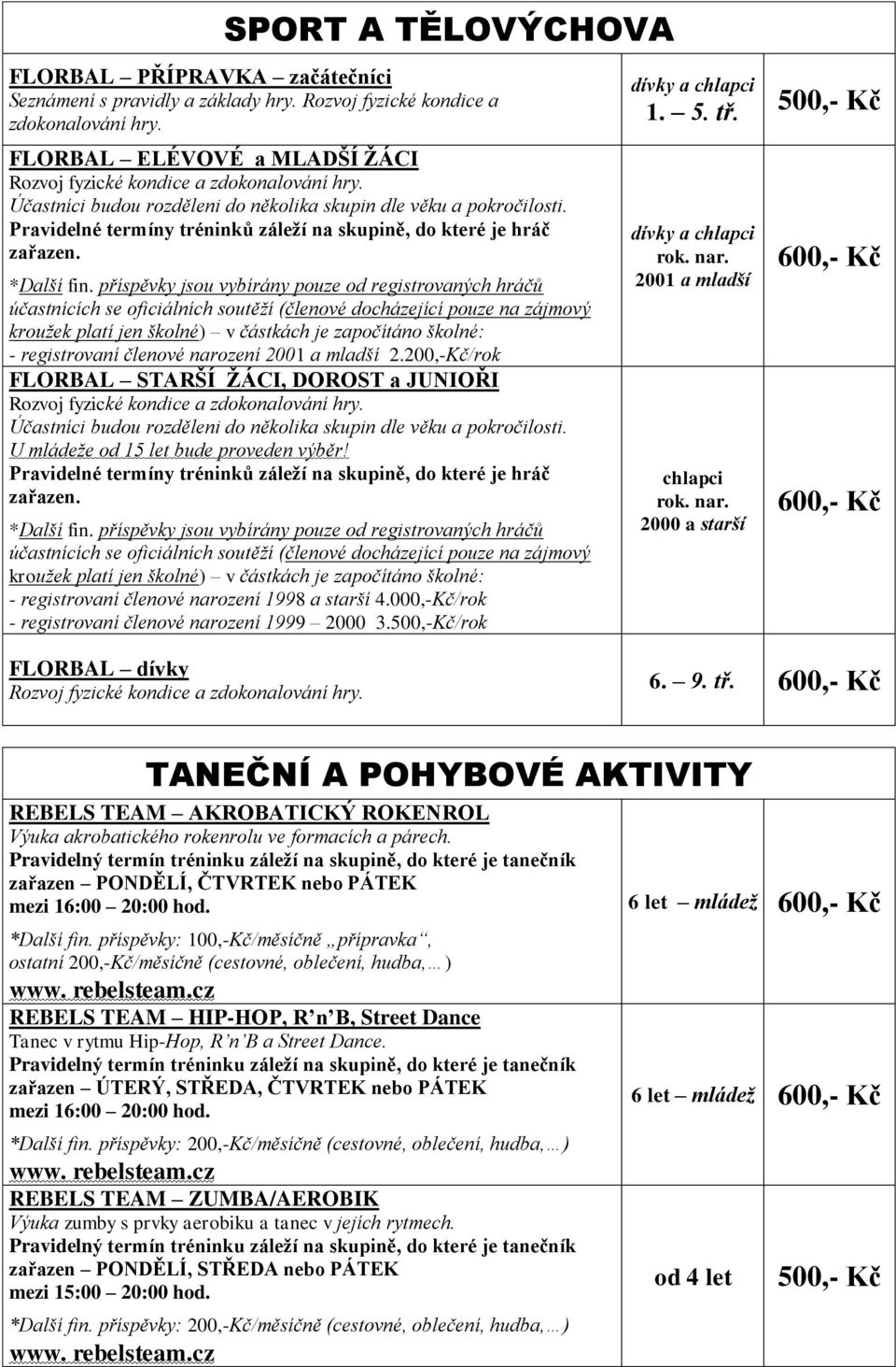 Pravidelné termíny tréninků záleží na skupině, do které je hráč zařazen. *Další fin.