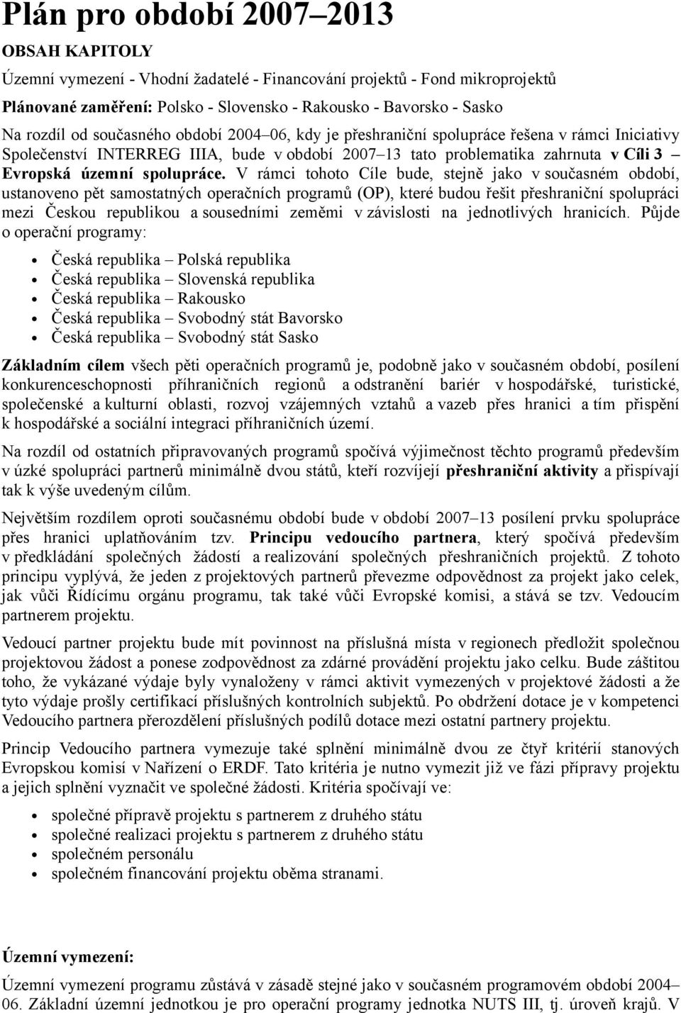 V rámci tohoto Cíle bude, stejně jako v současném období, ustanoveno pět samostatných operačních programů (OP), které budou řešit přeshraniční spolupráci mezi Českou republikou a sousedními zeměmi v