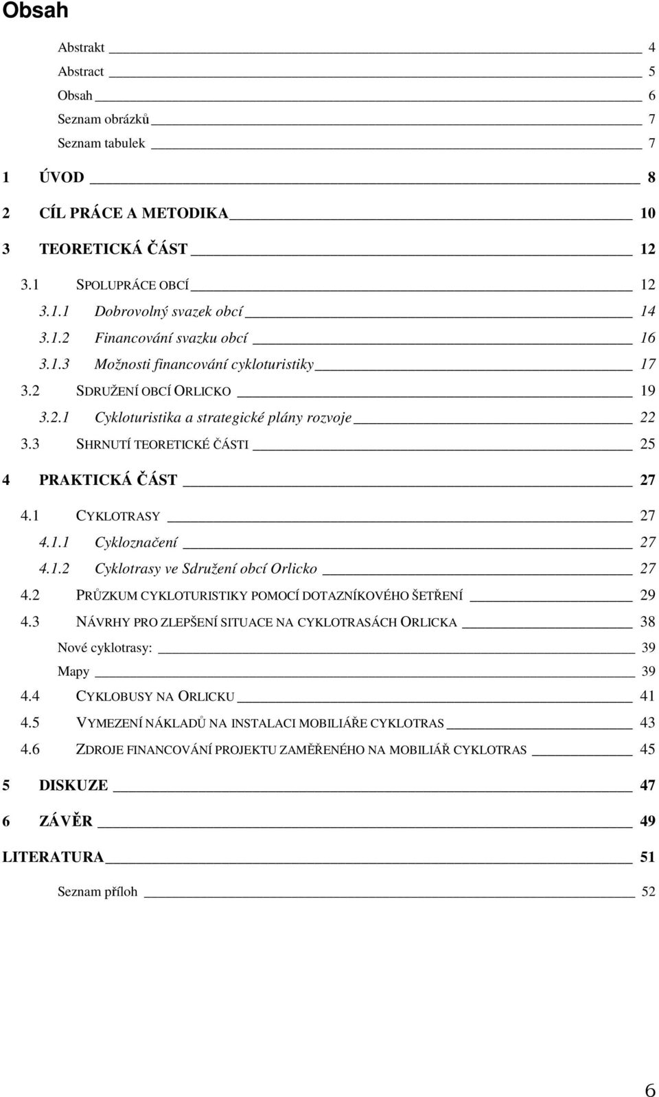 1.2 Cyklotrasy ve Sdružení obcí Orlicko 27 4.2 PRŮZKUM CYKLOTURISTIKY POMOCÍ DOTAZNÍKOVÉHO ŠETŘENÍ 29 4.3 NÁVRHY PRO ZLEPŠENÍ SITUACE NA CYKLOTRASÁCH ORLICKA 38 Nové cyklotrasy: 39 Mapy 39 4.