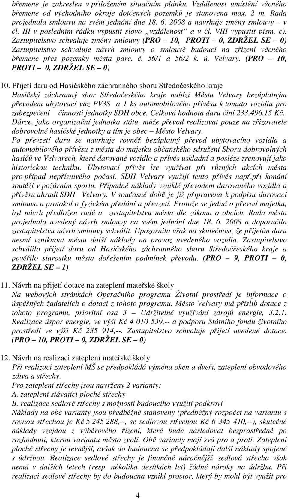 Zastupitelstvo schvaluje změny smlouvy (PRO 10, PROTI 0, ZDRŽEL SE 0) Zastupitelstvo schvaluje návrh smlouvy o smlouvě budoucí na zřízení věcného břemene přes pozemky města parc. č. 56/1 a 56/2 k. ú.