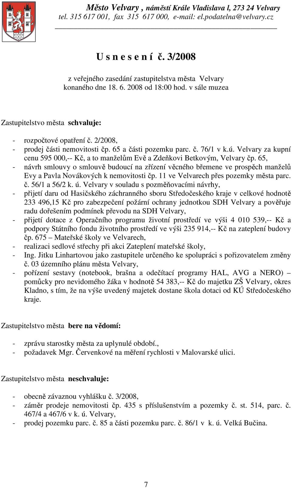 2/2008, - prodej části nemovitosti čp. 65 a části pozemku parc. č. 76/1 v k.ú. Velvary za kupní cenu 595 000,-- Kč, a to manželům Evě a Zdeňkovi Betkovým, Velvary čp.