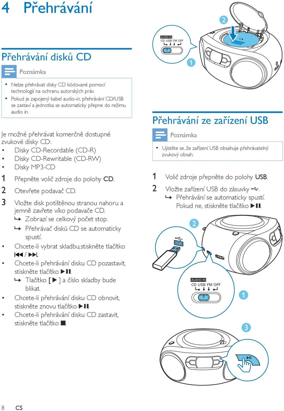 Je možné přehrávat komerčně dostupné zvukové disky CD: Disky CD-Recordable (CD-R) Disky CD-Rewritable (CD-RW) Disky MP3-CD 1 Přepněte volič zdroje do polohy CD. 2 Otevřete podavač CD.