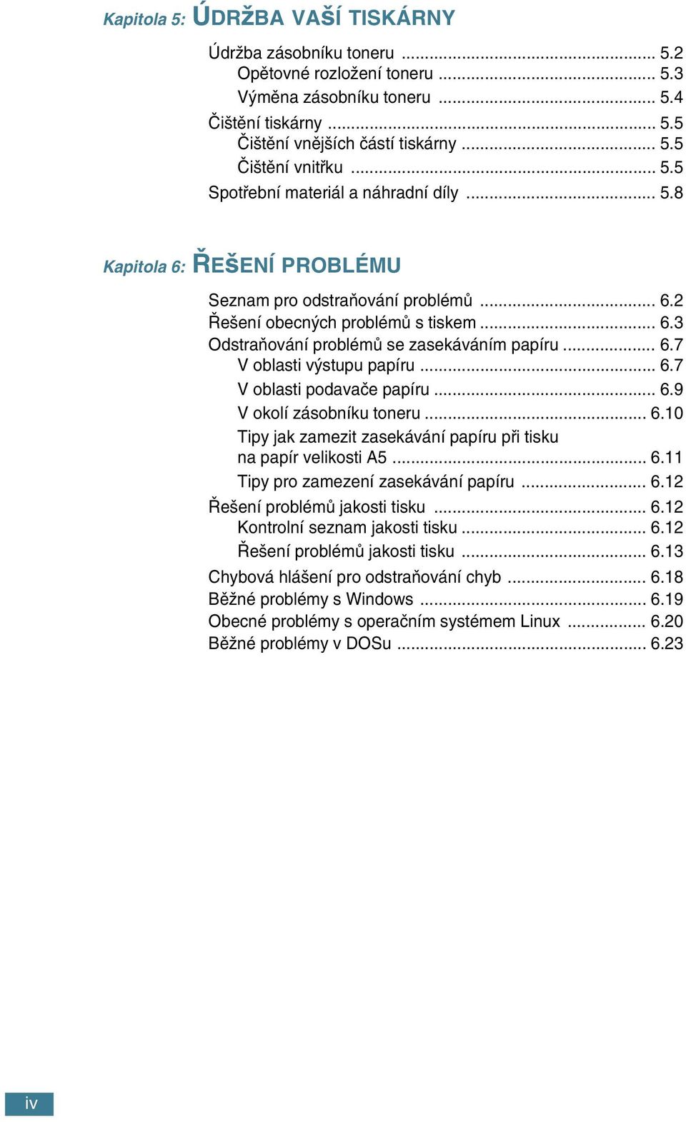 .. 6.7 V oblasti v stupu papíru... 6.7 V oblasti podavaãe papíru... 6.9 V okolí zásobníku toneru... 6.10 Tipy jak zamezit zasekávání papíru pfii tisku na papír velikosti A5... 6.11 Tipy pro zamezení zasekávání papíru.