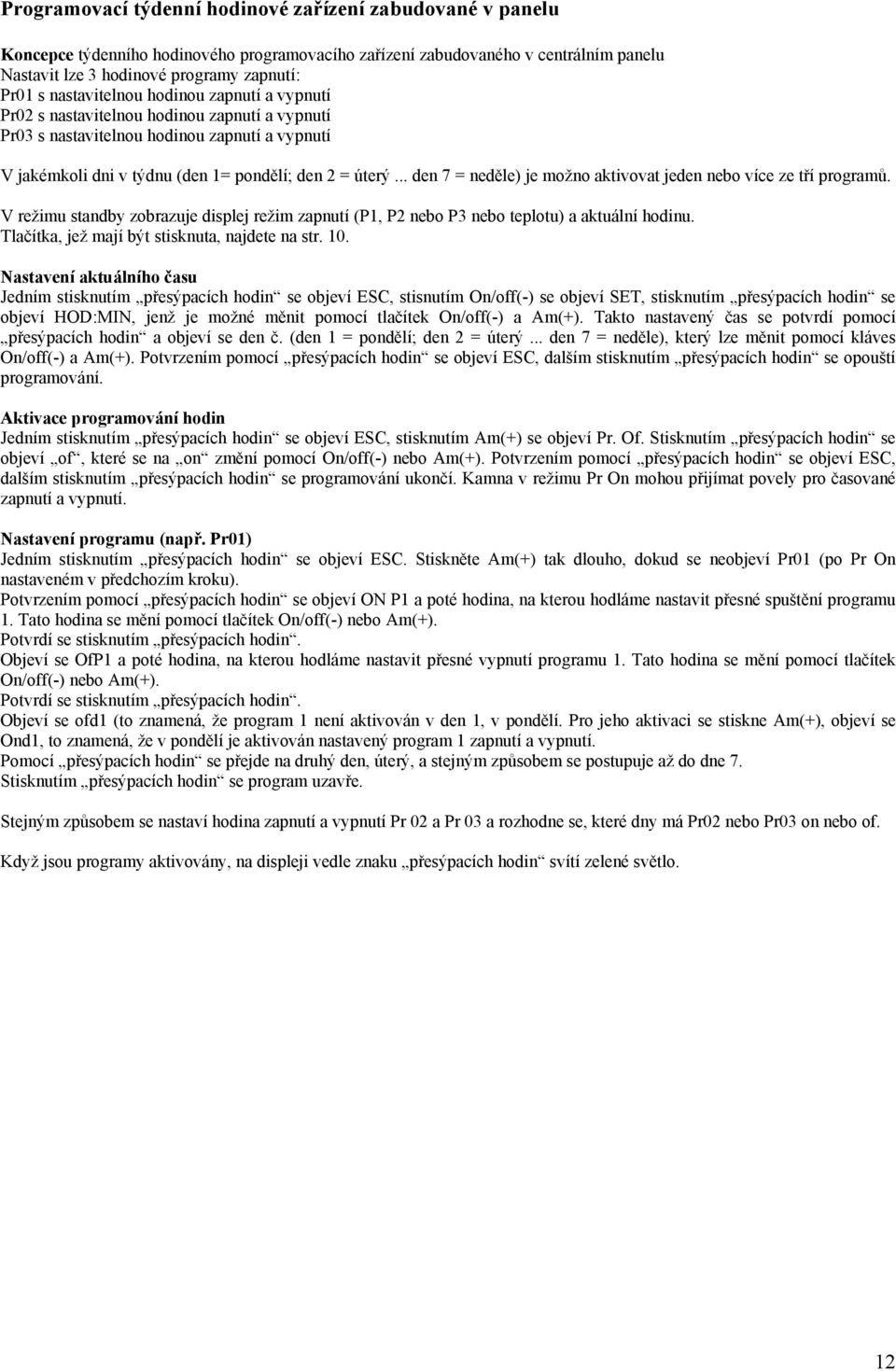 .. den 7 = neděle) je možno aktivovat jeden nebo více ze tří programů. V režimu standby zobrazuje displej režim zapnutí (P1, P2 nebo P3 nebo teplotu) a aktuální hodinu.