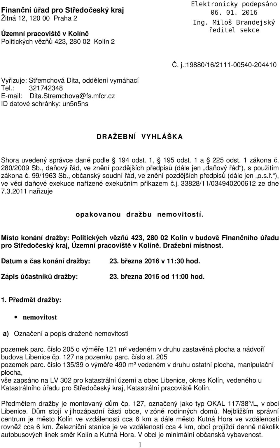 cz ID datové schránky: un5n5ns DRAŽEBNÍ VYHLÁŠKA Shora uvedený správce daně podle 194 odst. 1, 195 odst. 1 a 225 odst. 1 zákona č. 280/2009 Sb.