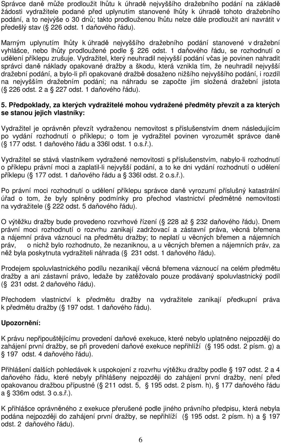 Marným uplynutím lhůty k úhradě nejvyššího dražebního podání stanovené v dražební vyhlášce, nebo lhůty prodloužené podle 226 odst. 1 daňového řádu, se rozhodnutí o udělení příklepu zrušuje.