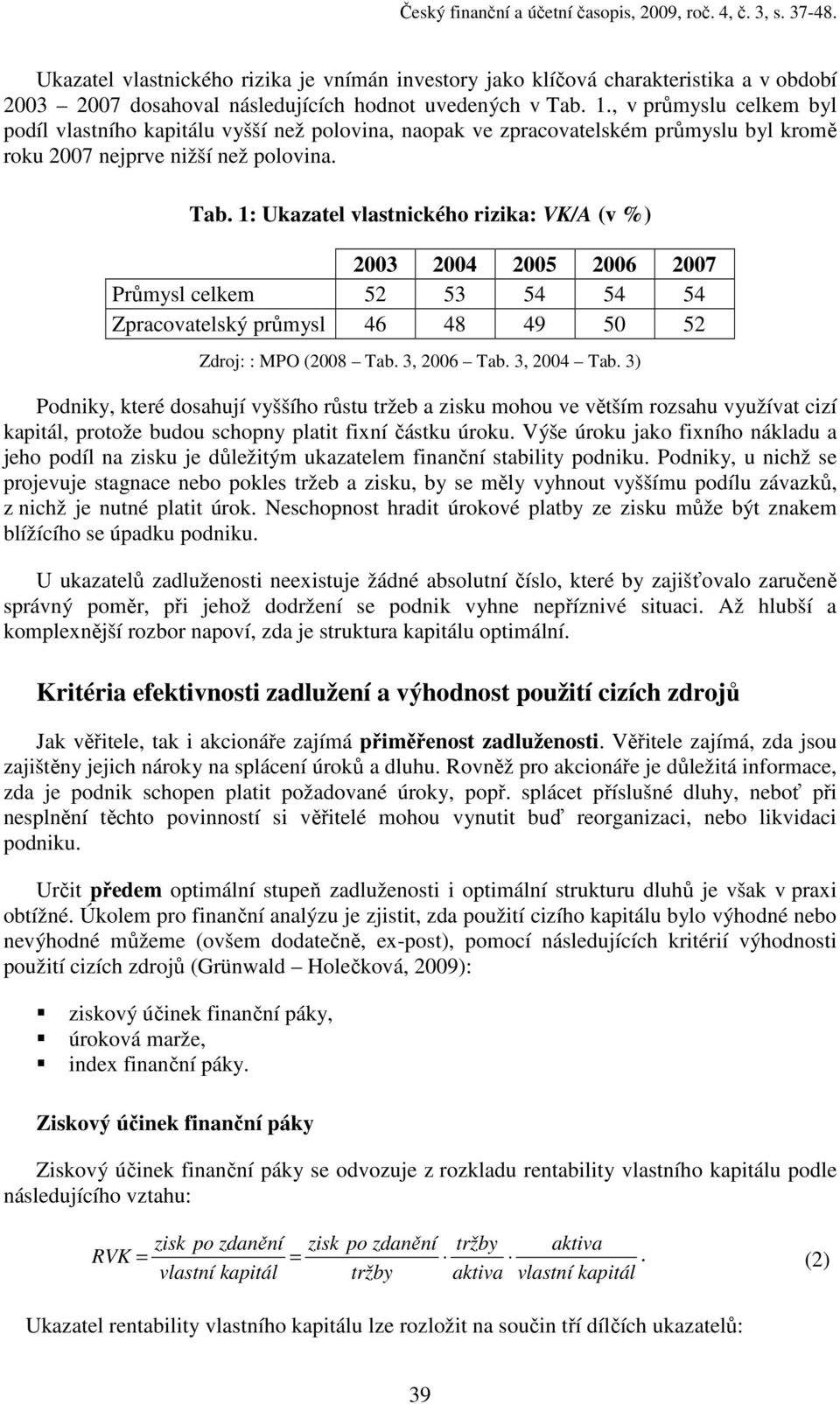 , v průmyslu celkem byl podíl vlastního kapitálu vyšší než polovina, naopak ve zpracovatelském průmyslu byl kromě roku 2007 nejprve nižší než polovina. Tab.