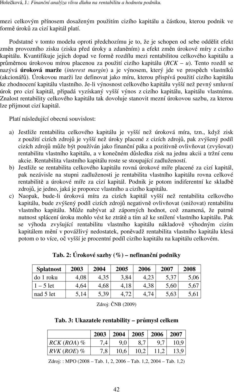 Kvantifikuje jejich dopad ve formě rozdílu mezi rentabilitou celkového kapitálu a průměrnou úrokovou mírou placenou za použití cizího kapitálu (RCK u).