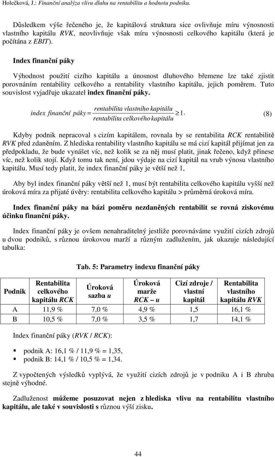 Index finanční páky Výhodnost použití cizího kapitálu a únosnost dluhového břemene lze také zjistit porovnáním rentability celkového a rentability vlastního kapitálu, jejich poměrem.