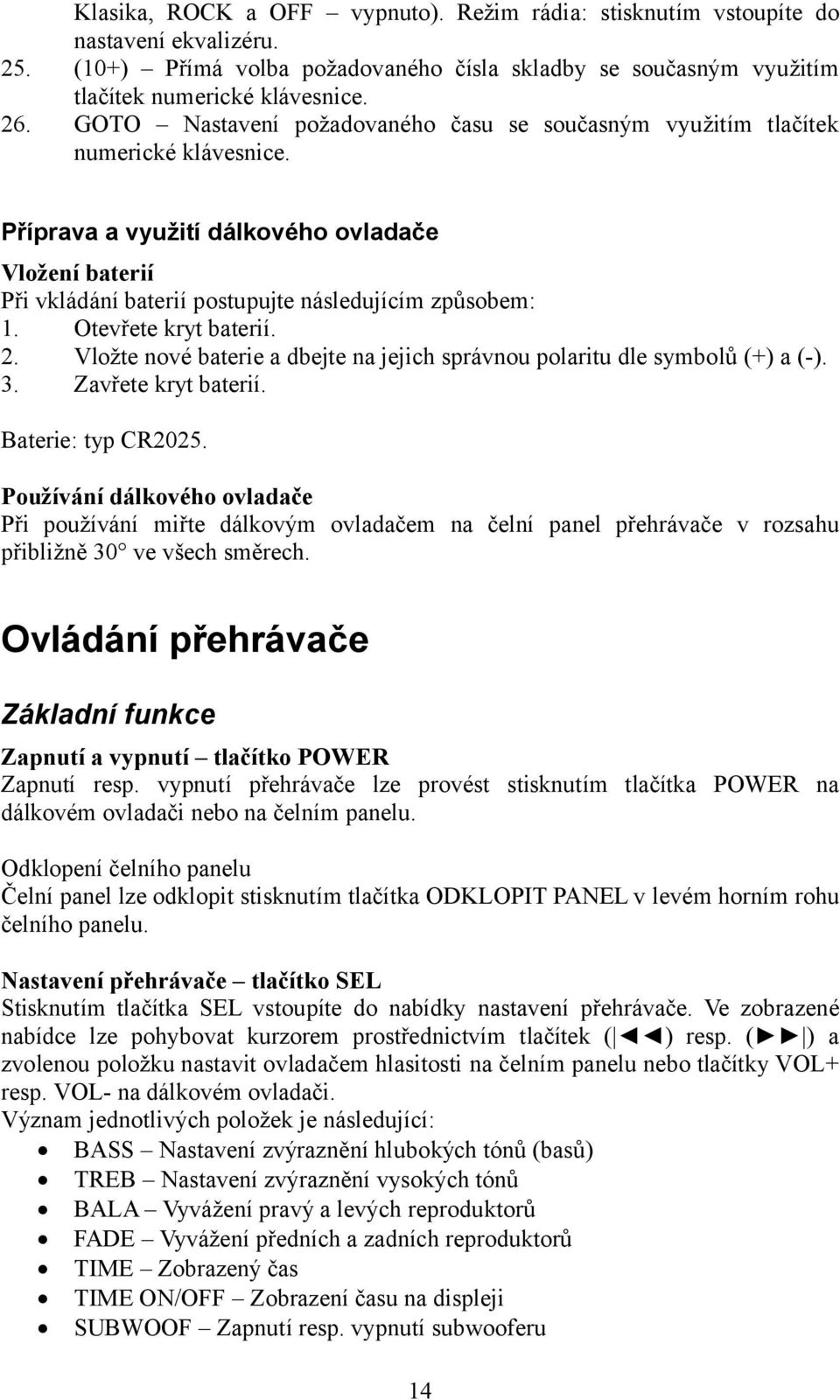 Otevřete kryt baterií. 2. Vložte nové baterie a dbejte na jejich správnou polaritu dle symbolů (+) a (-). 3. Zavřete kryt baterií. Baterie: typ CR2025.