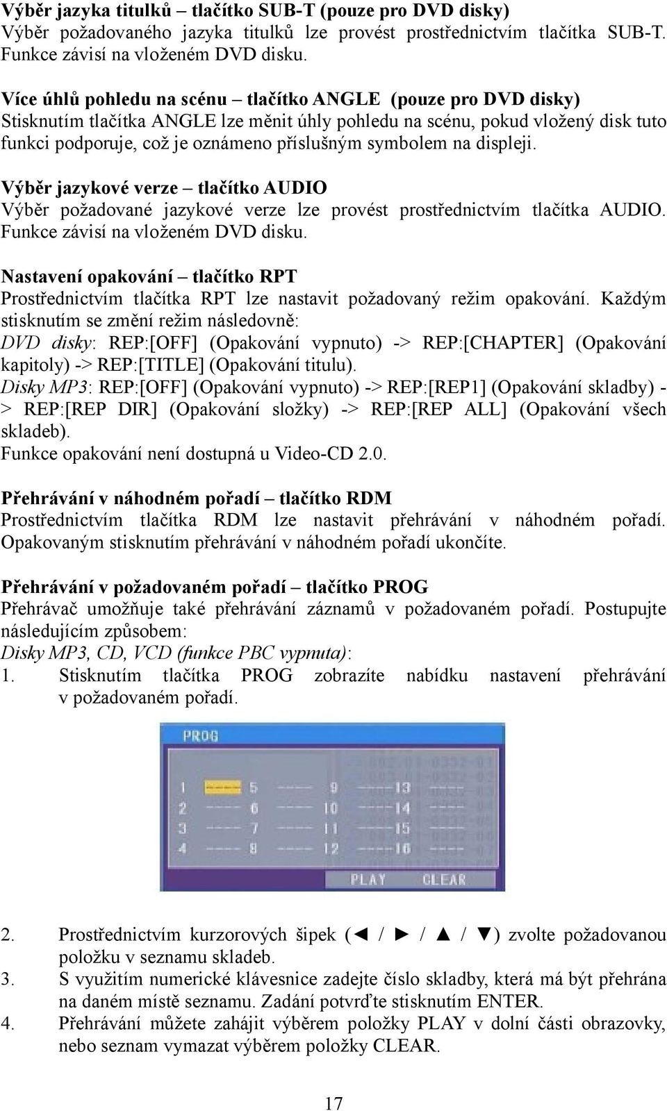 symbolem na displeji. Výběr jazykové verze tlačítko AUDIO Výběr požadované jazykové verze lze provést prostřednictvím tlačítka AUDIO. Funkce závisí na vloženém DVD disku.